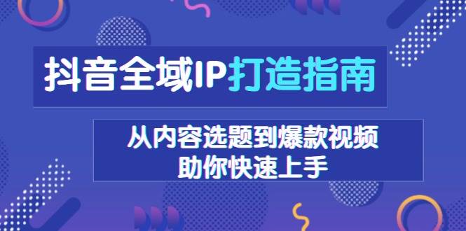 （13734期）抖音全域IP打造指南，从内容选题到爆款视频，助你快速上手-润格副业网-每天分享热门副业赚钱项目
