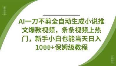AI一刀不剪全自动生成小说推文爆款视频,条条视频上热门,新手小白也能当天日入数张-润格副业网-每天分享热门副业赚钱项目