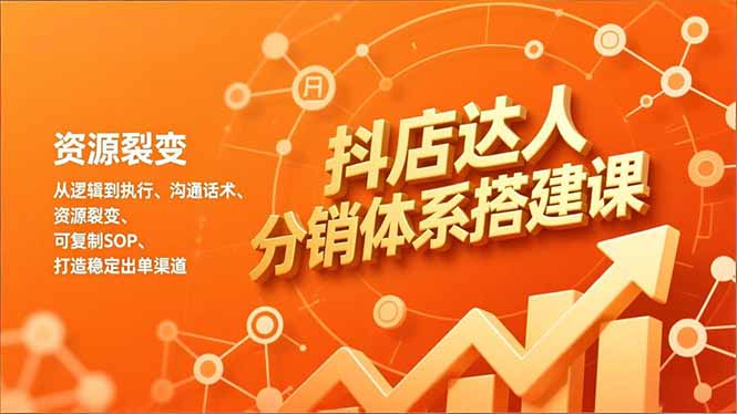 抖店达人分销体系搭建课，从逻辑到执行、沟通话术、资源裂变，可复制SOP，打造稳定出单渠道-润格副业网-每天分享热门副业赚钱项目