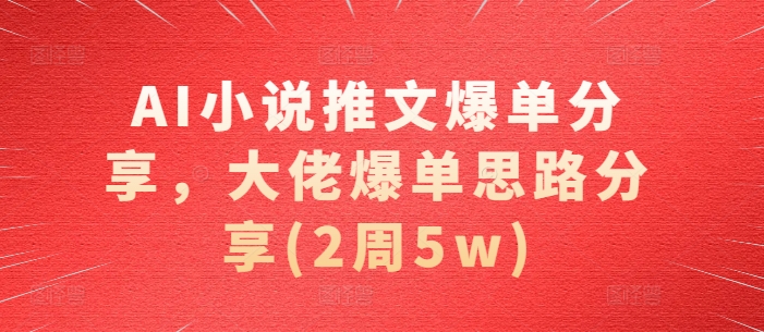 AI小说推文爆单分享，大佬爆单思路分享(2周5w)-润格副业网-每天分享热门副业赚钱项目