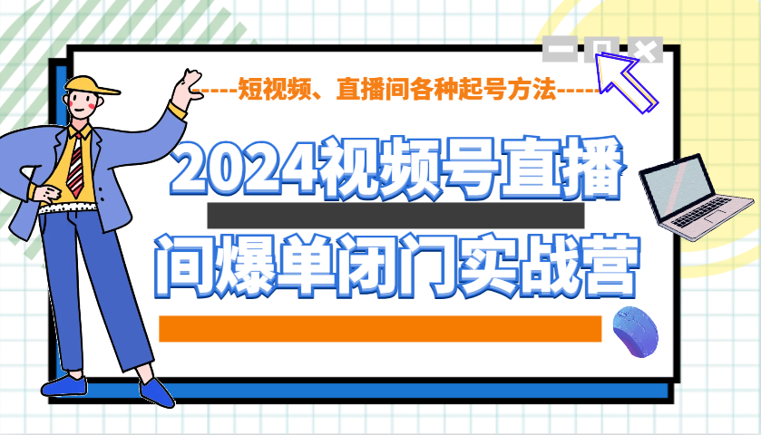 2024视频号直播间爆单闭门实战营，教你如何做视频号，短视频、直播间各种起号方法-润格副业网-每天分享热门副业赚钱项目