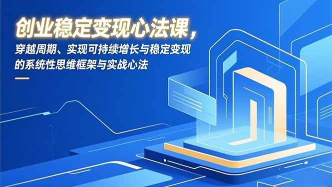 （16966期）创业稳定变现心法课，穿越周期、实现可持续增长与稳定变现的系统性思维框架与实战心法-润格副业网-每天分享热门副业赚钱项目