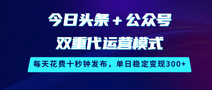 今日头条＋公众号双重代运营模式，每天花费十秒钟发布，单日稳定变现300+-润格副业网-每天分享热门副业赚钱项目