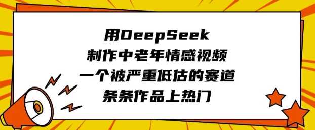 用DeepSeek制作中老年情感视频，一个被严重低估的赛道，条条作品上热门-润格副业网-每天分享热门副业赚钱项目