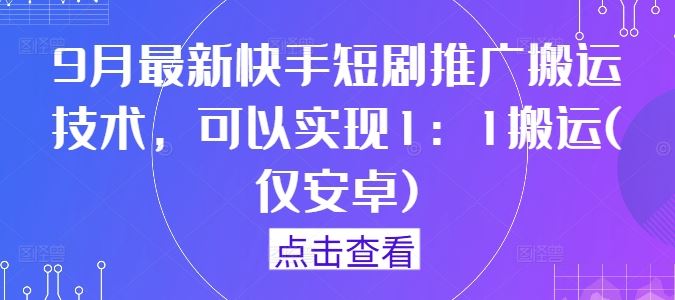 9月最新快手短剧推广搬运技术,可以实现1:1搬运(仅安卓)-润格副业网-每天分享热门副业赚钱项目