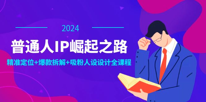 普通人IP崛起之路：打造个人品牌，精准定位+爆款拆解+吸粉人设设计全课程-润格副业网-每天分享热门副业赚钱项目