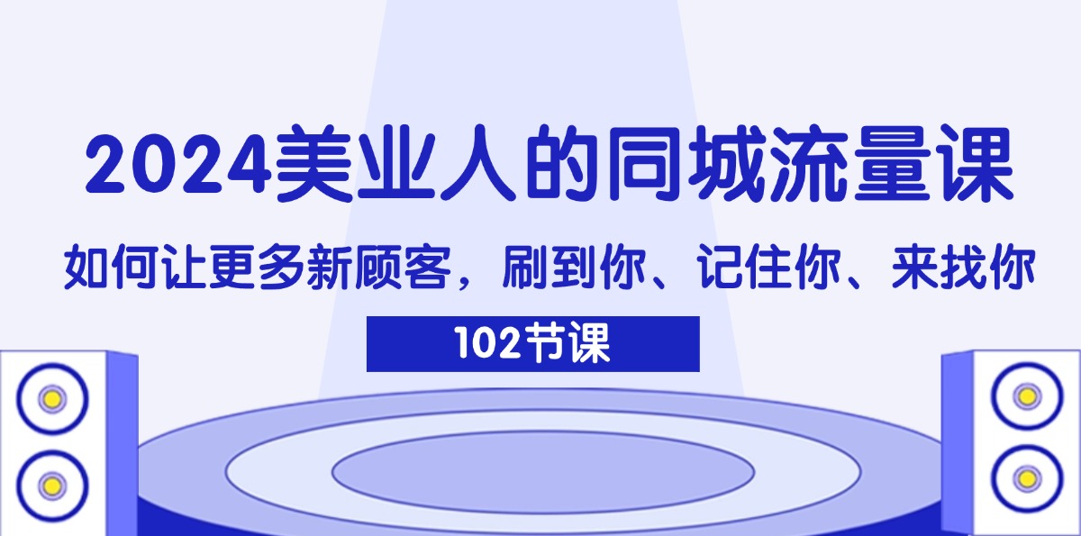 (11918期)2024美业人的同城流量课:如何让更多新顾客,刷到你、记住你、来找你-润格副业网-每天分享热门副业赚钱项目