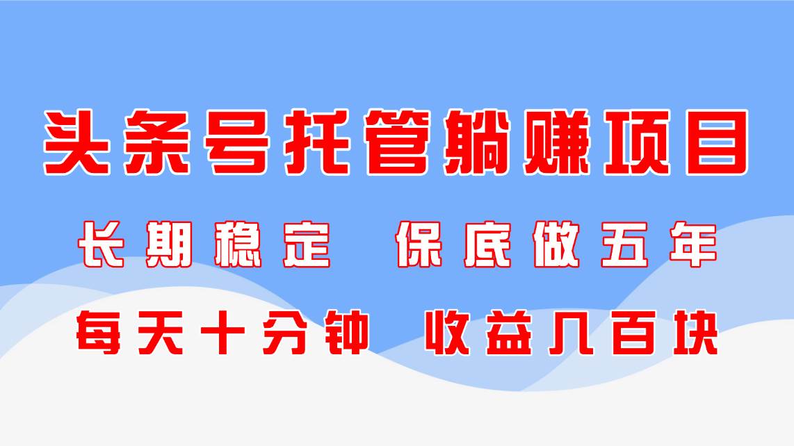 (14635期)头条号托管躺赚项目,长期稳定,可做五年,每天十分钟,收益几百块-润格副业网-每天分享热门副业赚钱项目