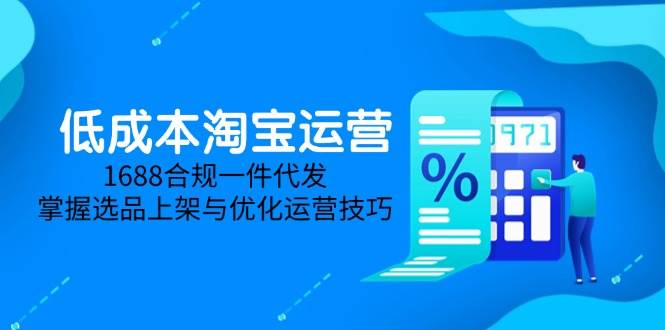 (14806期)低成本淘宝运营-5月更新,1688合规一件代发,掌握选品上架与优化运营技巧-润格副业网-每天分享热门副业赚钱项目