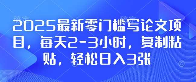2025最新零门槛写论文项目,每天2-3小时,复制粘贴,轻松日入3张,附详细资料教程【揭秘】-润格副业网-每天分享热门副业赚钱项目