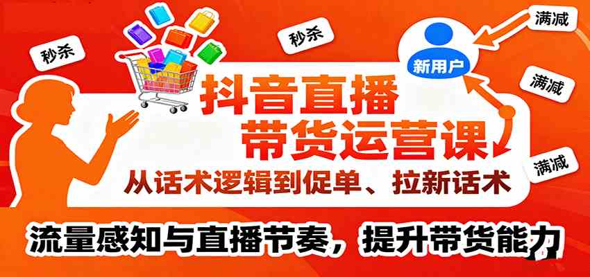 抖音直播带货运营课，从话术逻辑到促单、拉新话术，流量感知与直播节奏，提升带货能力-润格副业网-每天分享热门副业赚钱项目