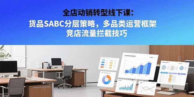 (15419期)全店动销转型线下课:货品SABC分层策略,多品类运营框架 竞店流量拦截技巧-润格副业网-每天分享热门副业赚钱项目