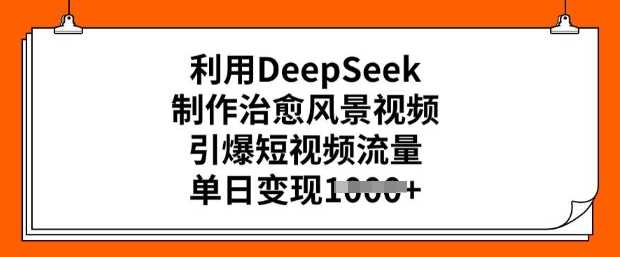 利用DeepSeek制作治愈风景视频,引爆短视频流量,单日变现多张-润格副业网-每天分享热门副业赚钱项目