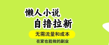 懒人小说自撸拉新,无需流量,一个账号一条作品就可以打爆收益,在家也能轻松做的副业【揭秘】-润格副业网-每天分享热门副业赚钱项目