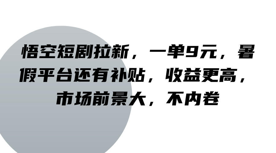 悟空短剧拉新，一单9元，暑假平台还有补贴，收益更高，市场前景大，不内卷-润格副业网-每天分享热门副业赚钱项目