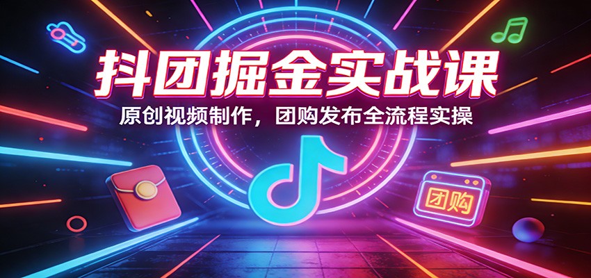 抖团掘金实战课：原创视频制作，团购发布全流程实操-润格副业网-每天分享热门副业赚钱项目