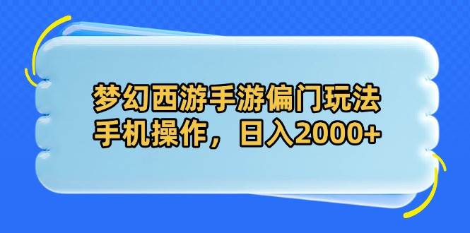 (14479期)梦幻西游手游偏门玩法,手机操作,日入2000+-润格副业网-每天分享热门副业赚钱项目