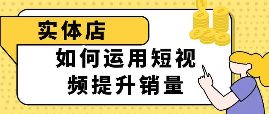 实体店如何运用短视频提升销量-润格副业网-每天分享热门副业赚钱项目