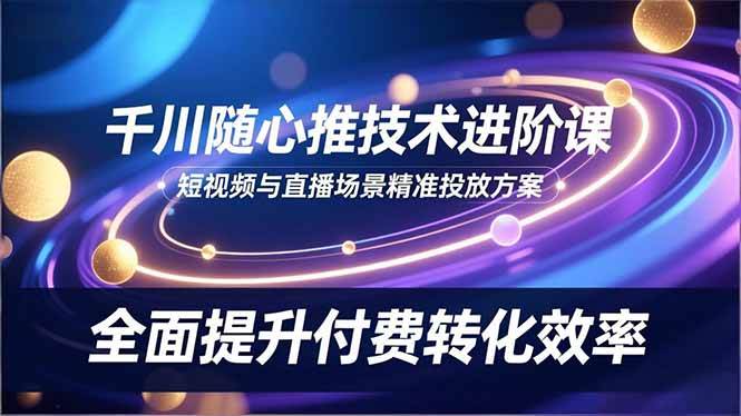 （16688期）千川随心推技术进阶课，短视频与直播场景精准投放方案，全面提升付费转化效率-润格副业网-每天分享热门副业赚钱项目