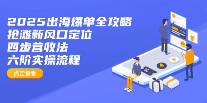 (14130期)2025出海爆单全攻略:抢滩新风口定位+四步营收法+六阶实操流程-润格副业网-每天分享热门副业赚钱项目