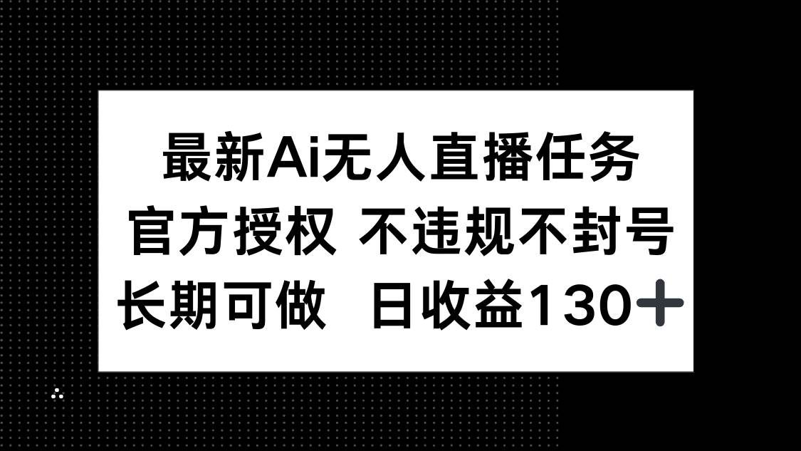 (14570期)最新AI无人直播任务,官方授权 不违规不封号,长期可做,日收益130+-润格副业网-每天分享热门副业赚钱项目