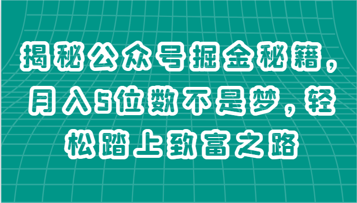 揭秘公众号掘金秘籍，月入5位数不是梦，轻松踏上致富之路-润格副业网-每天分享热门副业赚钱项目