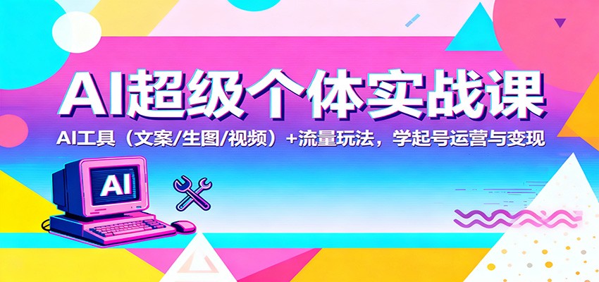 AI超级个体实战课：AI 工具（文案/生图/视频）+ 流量玩法，学起号运营与变现-润格副业网-每天分享热门副业赚钱项目