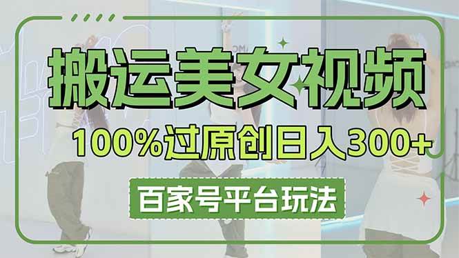 （14207期）搬运美女视频100%过原创大揭秘，百家号平台玩法，轻松日入3000+（可矩阵）-润格副业网-每天分享热门副业赚钱项目