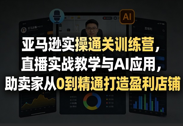亚马逊实操通关训练营，直播实战教学与AI应用，助卖家从0到精通打造盈利店铺(更新3月23日)-润格副业网-每天分享热门副业赚钱项目