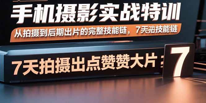 （15949期）手机摄影实战特训，从拍摄到后期出片的完整技能链，7天拍出点赞大片-润格副业网-每天分享热门副业赚钱项目