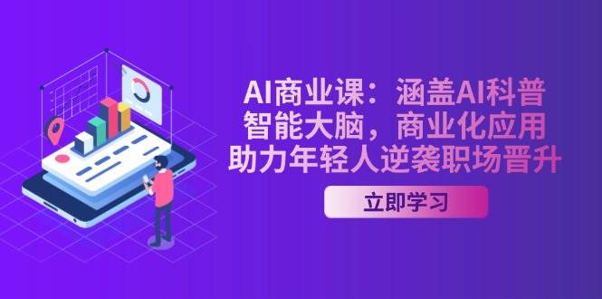 AI商业课：涵盖AI科普，智能大脑，商业化应用，助力年轻人逆袭职场晋升-润格副业网-每天分享热门副业赚钱项目