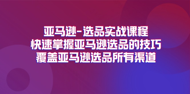 （11620期）亚马逊-选品实战课程，快速掌握亚马逊选品的技巧，覆盖亚马逊选品所有渠道-润格副业网-每天分享热门副业赚钱项目
