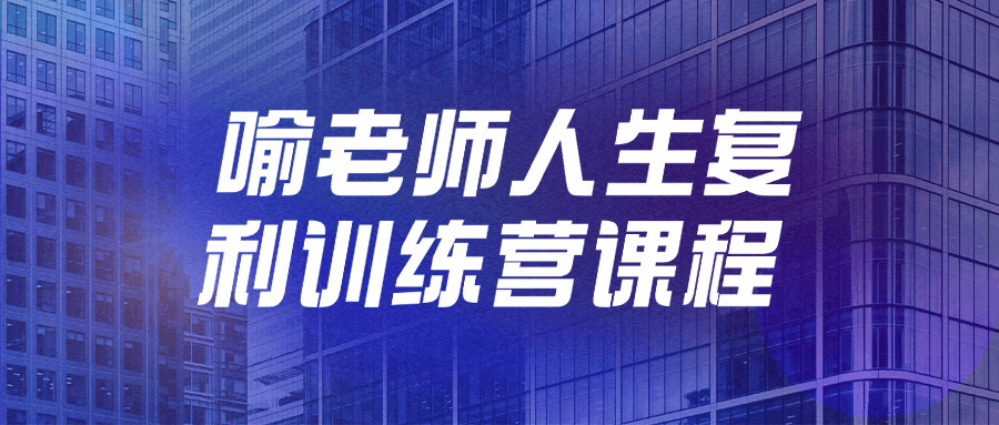 喻老师人生复利训练营课程-润格副业网-每天分享热门副业赚钱项目