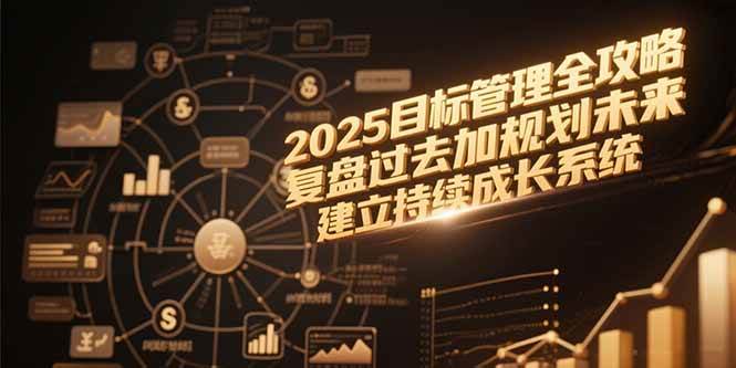（15199期）2025目标管理全攻略，复盘过去加规划未来，建立持续成长系统-润格副业网-每天分享热门副业赚钱项目