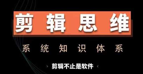剪辑思维系统课,从软件到思维,系统学习实操进阶,从讲故事到剪辑技巧全覆盖-润格副业网-每天分享热门副业赚钱项目