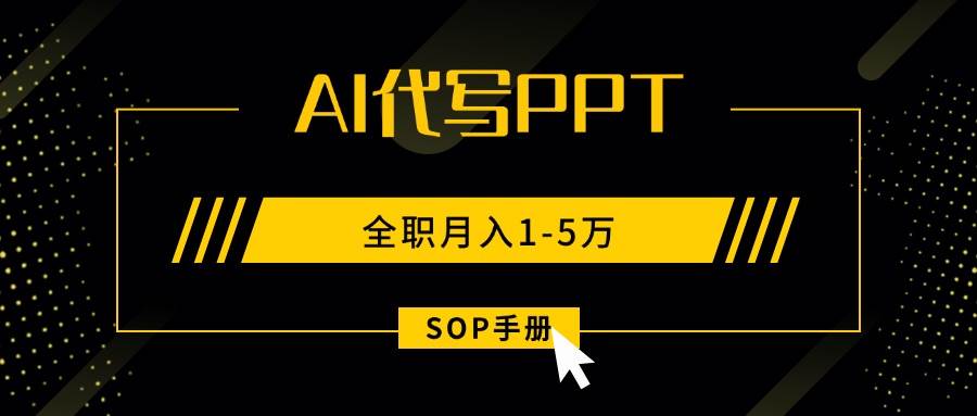 （15842期）AI代写之高效制作PPT，永不失业副业兼职，全职月入1-5万【SOP手册】-润格副业网-每天分享热门副业赚钱项目