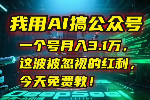 （15297期）我用AI搞公众号，一个号月入3.1万，这波被忽视的红利，今天免费教！-润格副业网-每天分享热门副业赚钱项目