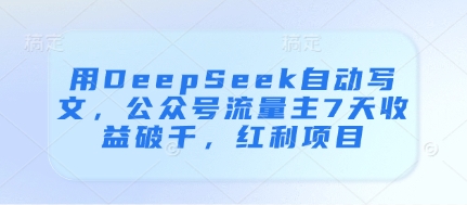 用DeepSeek自动写文，公众号流量主7天收益破千，红利项目-润格副业网-每天分享热门副业赚钱项目