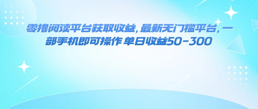 （16058期）零撸阅读平台获取收益，最新无门槛平台，一部手机即可操作 单日收益50-300-润格副业网-每天分享热门副业赚钱项目
