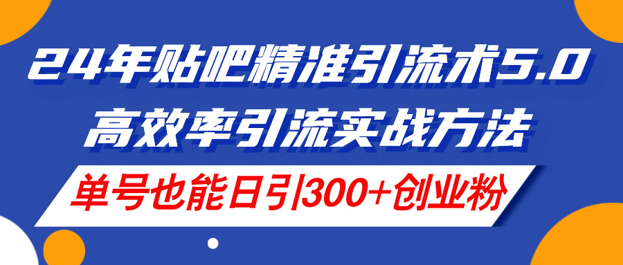 (11520期)24年贴吧精准引流术5.0,高效率引流实战方法,单号也能日引300+创业粉-润格副业网-每天分享热门副业赚钱项目