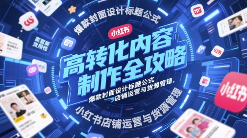 高转化内容制作全攻略,爆款封面设计标题公式,小红书店铺运营与货源管理-润格副业网-每天分享热门副业赚钱项目