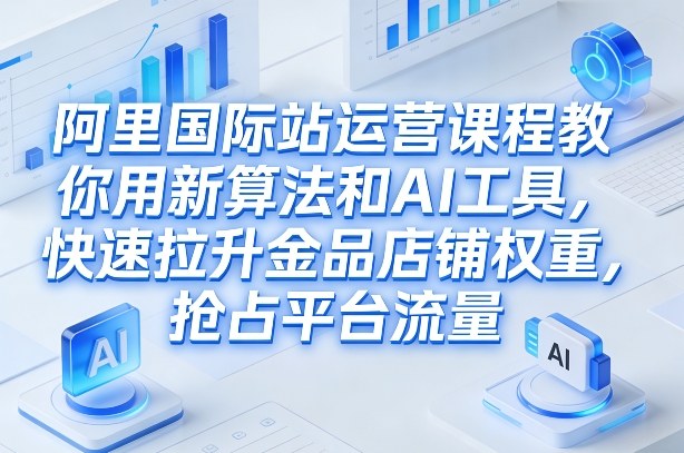 阿里国际站运营课程,教你用新算法和AI工具,快速拉升金品店铺权重,抢占平台流量(更新2026) 阿里国际站运营课程,教你用新算法和AI工具,快速拉升金品店铺权重,抢占平台流量(更新2026)