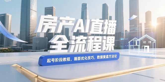 (15363期)房产AI直播全流程课,起号阶段教程,画面优化技巧,数据复盘方法论-润格副业网-每天分享热门副业赚钱项目