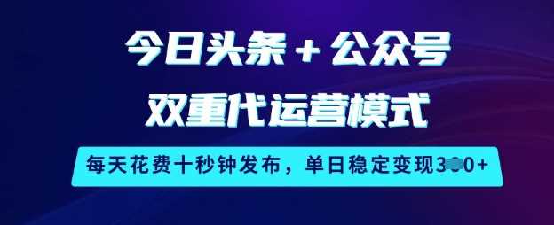 今日头条+公众号双重代运营模式，每天花费十秒钟发布，单日稳定变现3张【揭秘】-润格副业网-每天分享热门副业赚钱项目