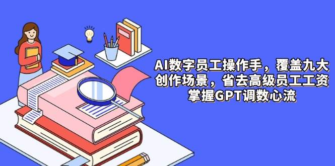AI数字员工操作手，9大场景内容创作，省去高级员工工资，掌握GPT调数心流-润格副业网-每天分享热门副业赚钱项目