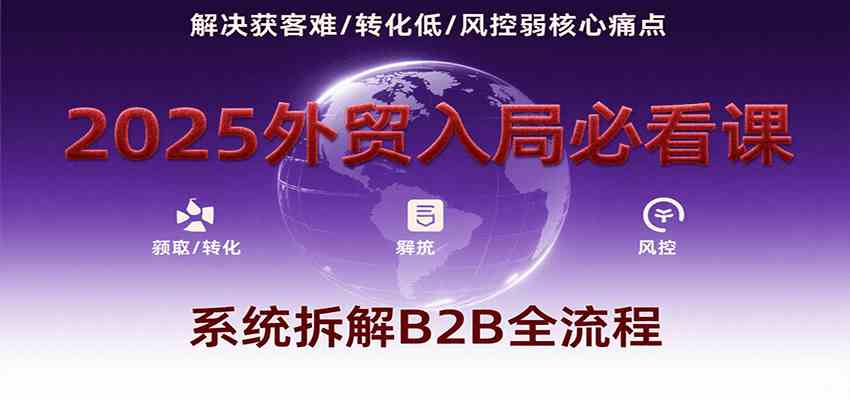 2025外贸入局必看课，系统拆解B2B全流程，解决获客难、转化低、风控弱等核心痛点-润格副业网-每天分享热门副业赚钱项目