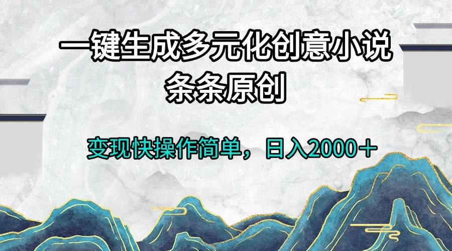 (13458期)一键生成多元化创意小说条条原创变现快操作简单日入2000+-润格副业网-每天分享热门副业赚钱项目