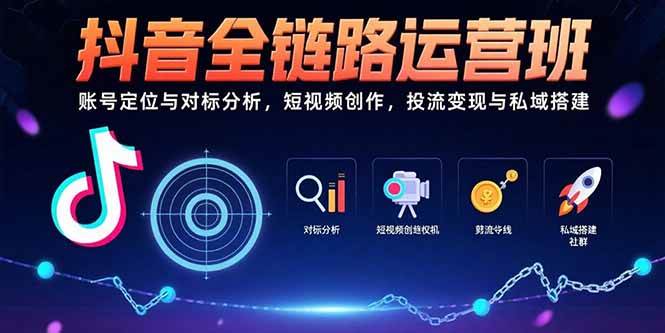 （15525期）抖音全链路运营班：账号定位与对标分析，短视频创作，投流变现与私域搭建-润格副业网-每天分享热门副业赚钱项目