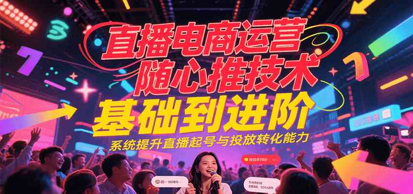 直播电商运营随心推投放技术基础到进阶,系统提升直播起号与投放转化能力-润格副业网-每天分享热门副业赚钱项目