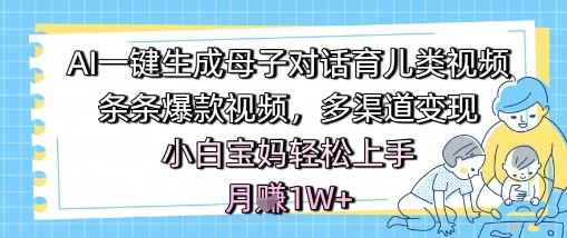 AI一键生成母子对话育儿类视频,条条爆款视频,多渠道变现,小白宝妈轻松上手,月入1W+-润格副业网-每天分享热门副业赚钱项目
